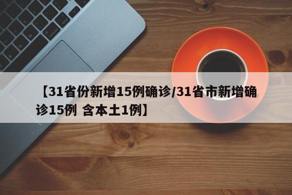 【31省份新增15例确诊/31省市新增确诊15例 含本土1例】