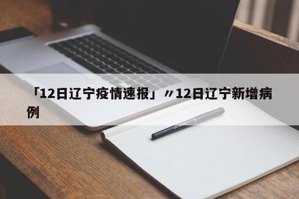 「12日辽宁疫情速报」〃12日辽宁新增病例
