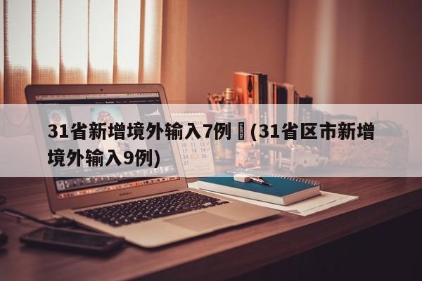 31省新增境外输入7例︰(31省区市新增境外输入9例)