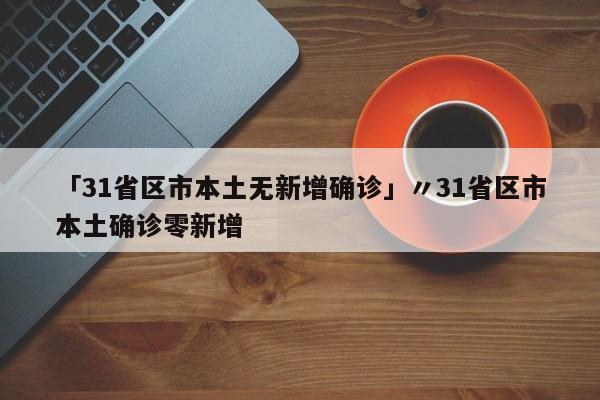 「31省区市本土无新增确诊」〃31省区市本土确诊零新增