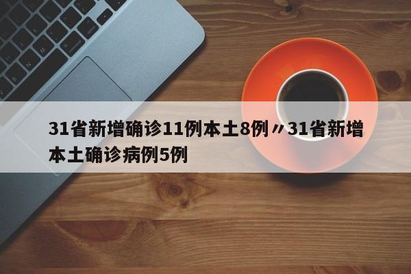 31省新增确诊11例本土8例〃31省新增本土确诊病例5例