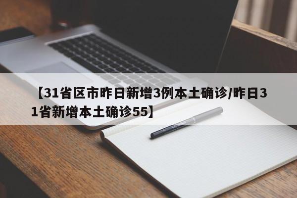 【31省区市昨日新增3例本土确诊/昨日31省新增本土确诊55】