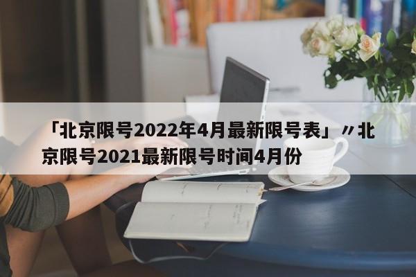 「北京限号2022年4月最新限号表」〃北京限号2021最新限号时间4月份