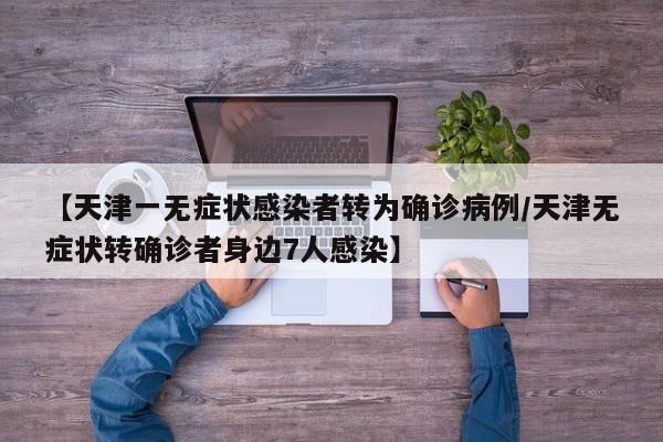 【天津一无症状感染者转为确诊病例/天津无症状转确诊者身边7人感染】