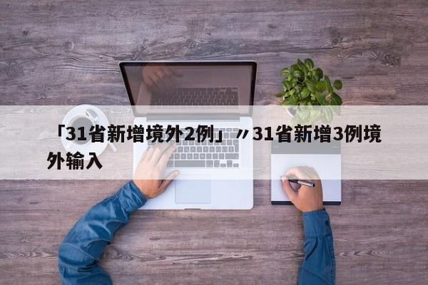 「31省新增境外2例」〃31省新增3例境外输入