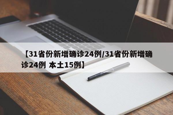 【31省份新增确诊24例/31省份新增确诊24例 本土15例】