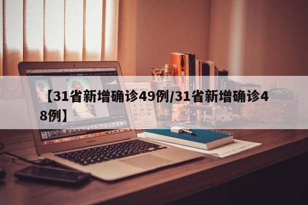 【31省新增确诊49例/31省新增确诊48例】
