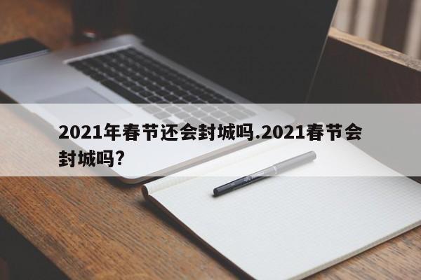 2021年春节还会封城吗.2021春节会封城吗?