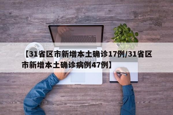 【31省区市新增本土确诊17例/31省区市新增本土确诊病例47例】