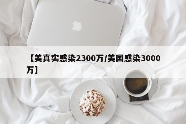 【美真实感染2300万/美国感染3000万】