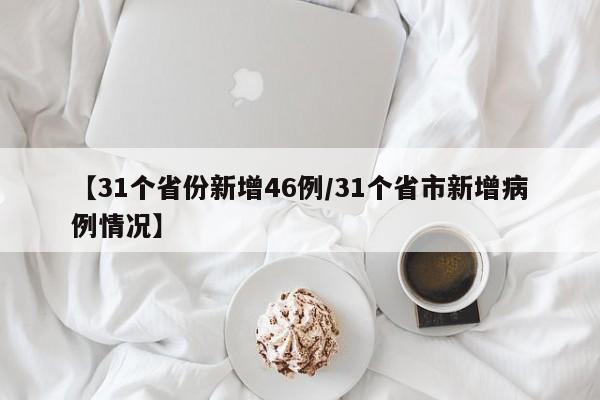 【31个省份新增46例/31个省市新增病例情况】