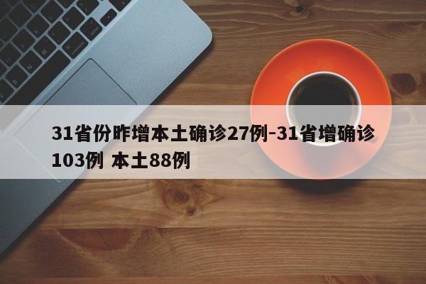 31省份昨增本土确诊27例-31省增确诊103例 本土88例