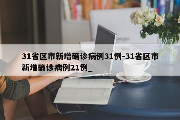 31省区市新增确诊病例31例-31省区市新增确诊病例21例_