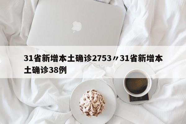 31省新增本土确诊2753〃31省新增本土确诊38例