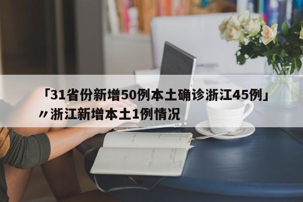 「31省份新增50例本土确诊浙江45例」〃浙江新增本土1例情况