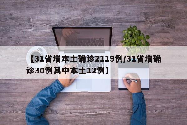 【31省增本土确诊2119例/31省增确诊30例其中本土12例】