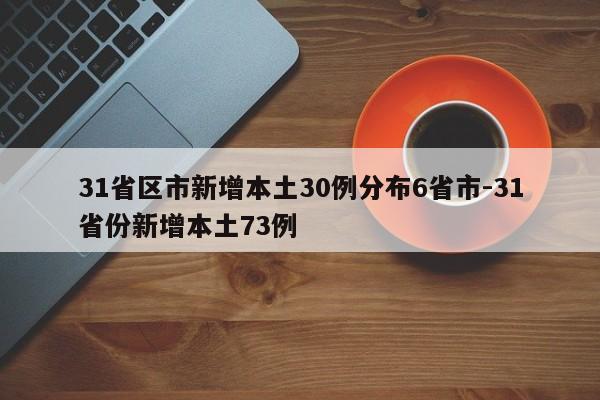 31省区市新增本土30例分布6省市-31省份新增本土73例