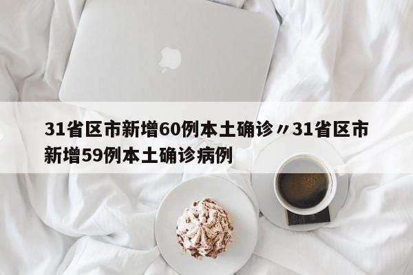 31省区市新增60例本土确诊〃31省区市新增59例本土确诊病例