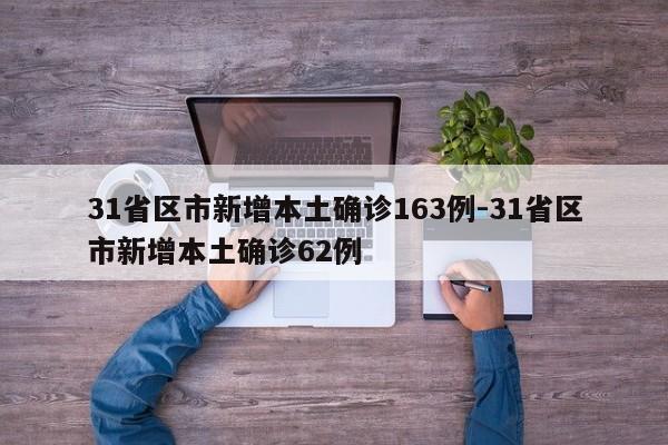 31省区市新增本土确诊163例-31省区市新增本土确诊62例