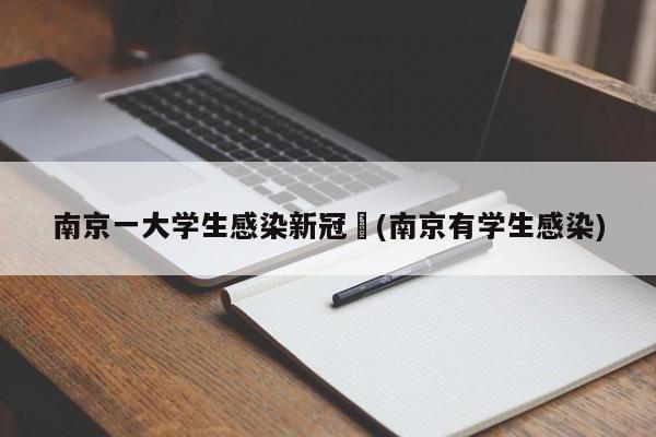 南京一大学生感染新冠︰(南京有学生感染)