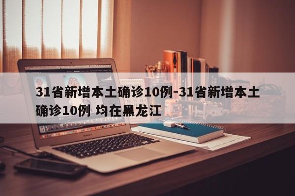 31省新增本土确诊10例-31省新增本土确诊10例 均在黑龙江