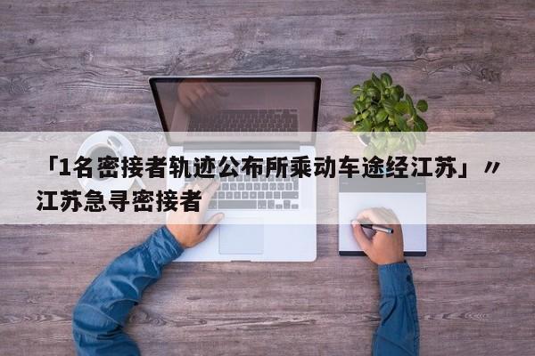 「1名密接者轨迹公布所乘动车途经江苏」〃江苏急寻密接者