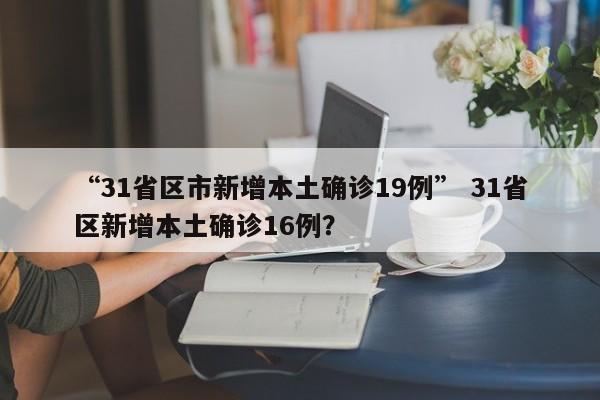 “31省区市新增本土确诊19例” 31省区新增本土确诊16例？