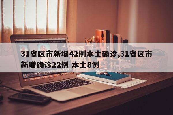 31省区市新增42例本土确诊,31省区市新增确诊22例 本土8例