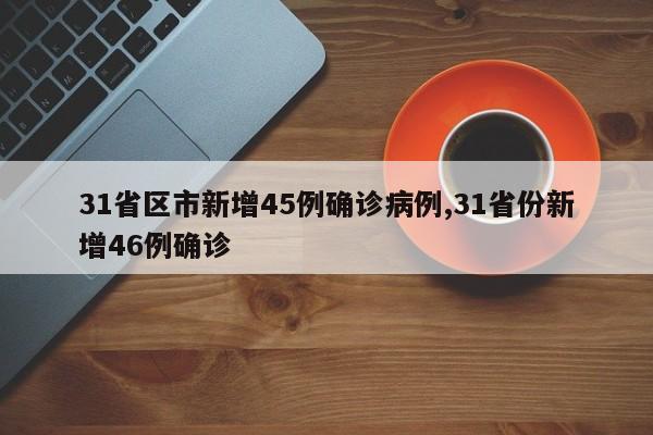 31省区市新增45例确诊病例,31省份新增46例确诊