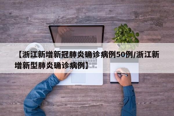 【浙江新增新冠肺炎确诊病例50例/浙江新增新型肺炎确诊病例】