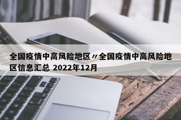 全国疫情中高风险地区〃全国疫情中高风险地区信息汇总 2022年12月