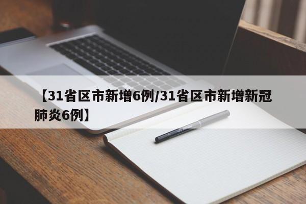 【31省区市新增6例/31省区市新增新冠肺炎6例】