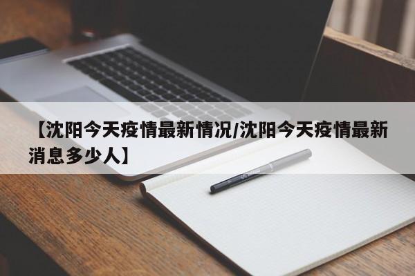 【沈阳今天疫情最新情况/沈阳今天疫情最新消息多少人】