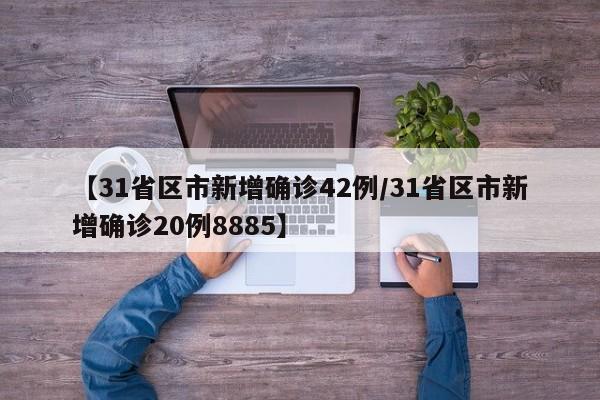 【31省区市新增确诊42例/31省区市新增确诊20例8885】