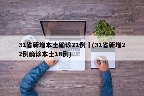 31省新增本土确诊21例︰(31省新增22例确诊本土16例)