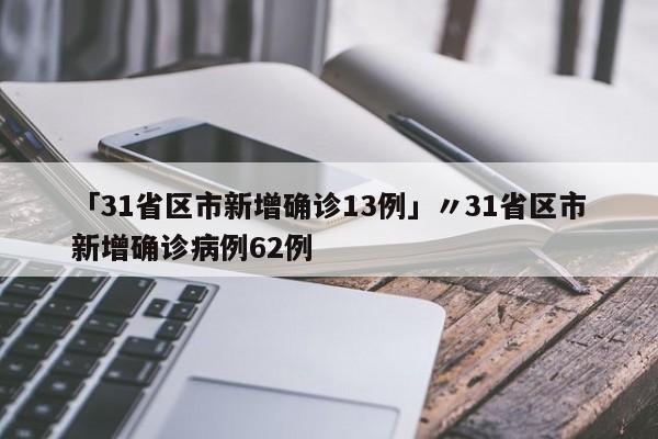 「31省区市新增确诊13例」〃31省区市新增确诊病例62例