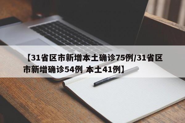 【31省区市新增本土确诊75例/31省区市新增确诊54例 本土41例】