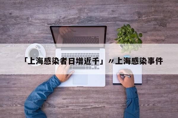 「上海感染者日增近千」〃上海感染事件