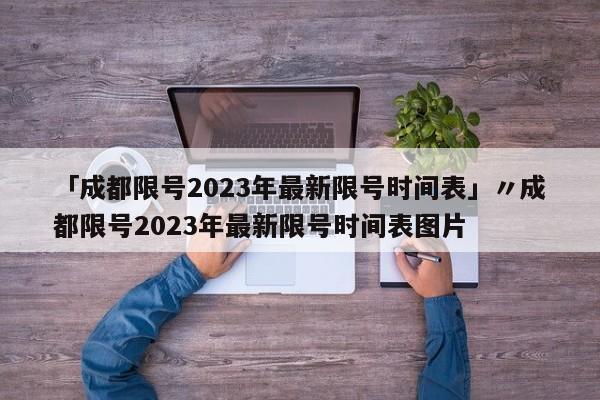 「成都限号2023年最新限号时间表」〃成都限号2023年最新限号时间表图片