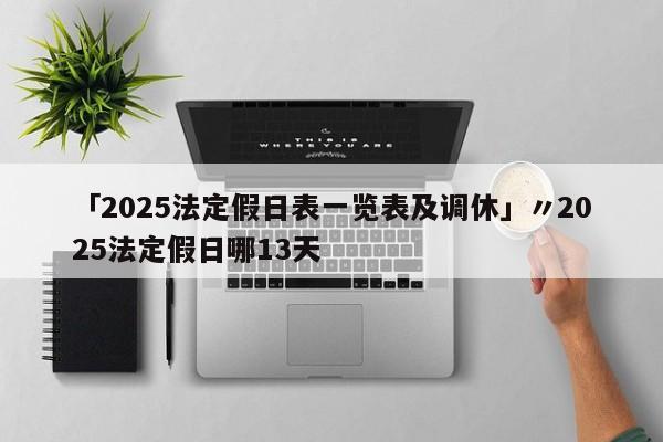 「2025法定假日表一览表及调休」〃2025法定假日哪13天