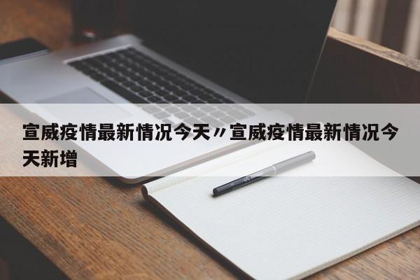 宣威疫情最新情况今天〃宣威疫情最新情况今天新增