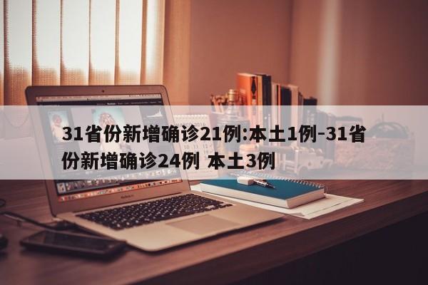 31省份新增确诊21例:本土1例-31省份新增确诊24例 本土3例