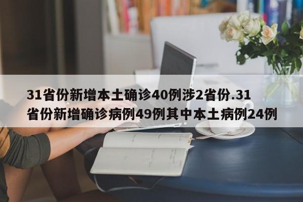 31省份新增本土确诊40例涉2省份.31省份新增确诊病例49例其中本土病例24例