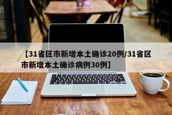 【31省区市新增本土确诊20例/31省区市新增本土确诊病例30例】