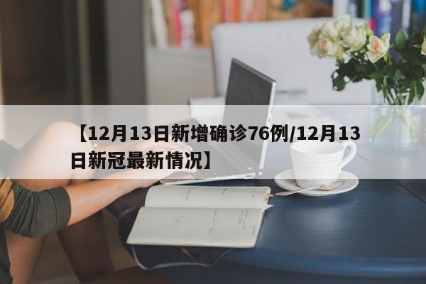 【12月13日新增确诊76例/12月13日新冠最新情况】