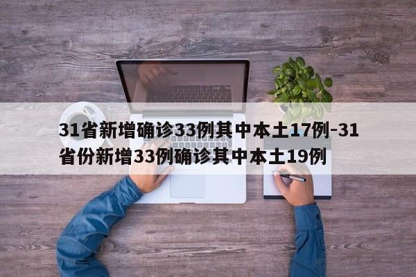 31省新增确诊33例其中本土17例-31省份新增33例确诊其中本土19例