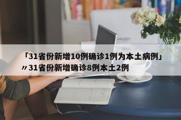 「31省份新增10例确诊1例为本土病例」〃31省份新增确诊8例本土2例