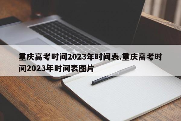 重庆高考时间2023年时间表.重庆高考时间2023年时间表图片