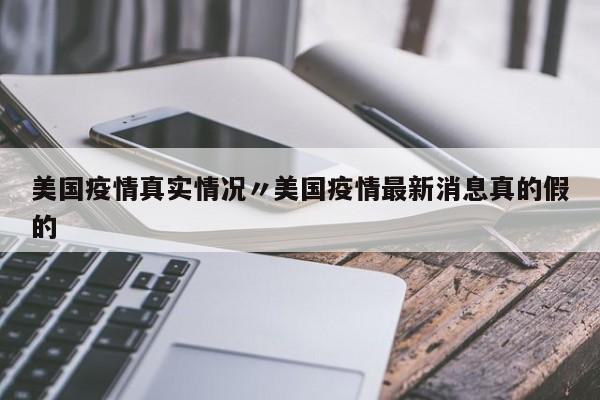 美国疫情真实情况〃美国疫情最新消息真的假的