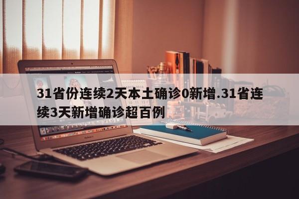 31省份连续2天本土确诊0新增.31省连续3天新增确诊超百例